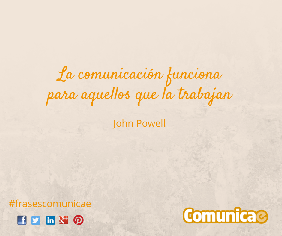 "La comunicación funciona para aquellos que la trabajan" - John Powell